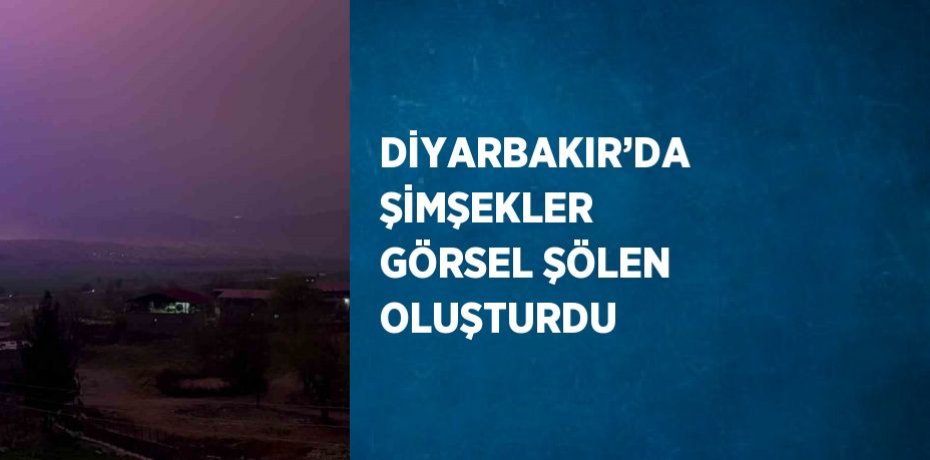 DİYARBAKIR’DA ŞİMŞEKLER GÖRSEL ŞÖLEN OLUŞTURDU