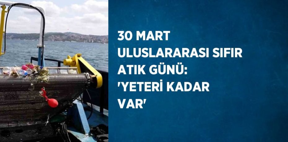 30 MART ULUSLARARASI SIFIR ATIK GÜNÜ: 'YETERİ KADAR VAR'