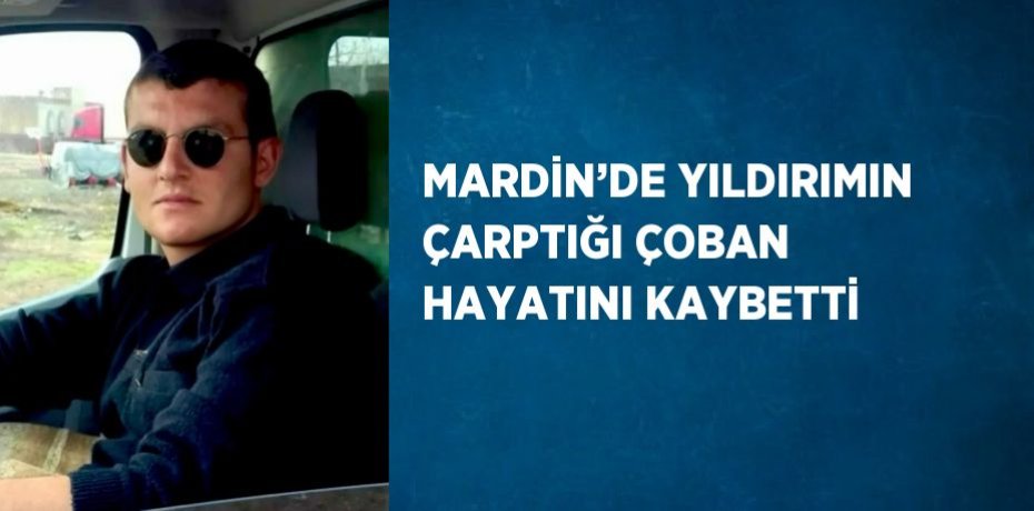 MARDİN’DE YILDIRIMIN ÇARPTIĞI ÇOBAN HAYATINI KAYBETTİ