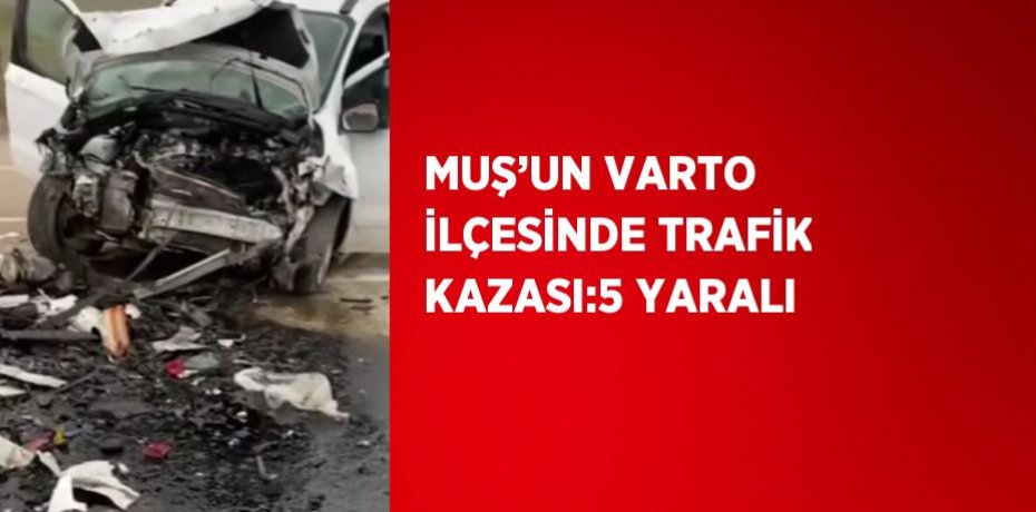 MUŞ’UN VARTO İLÇESİNDE TRAFİK KAZASI:5 YARALI