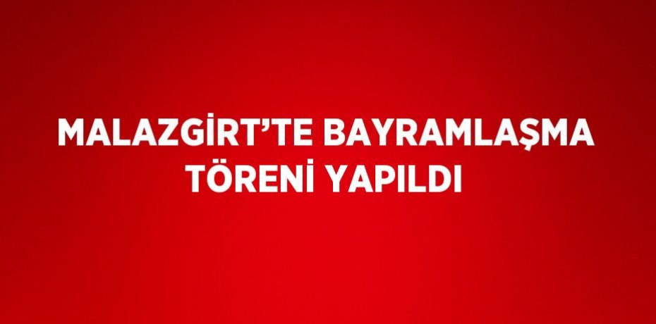 MALAZGİRT’TE BAYRAMLAŞMA TÖRENİ YAPILDI