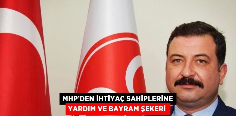 MHP’DEN İHTİYAÇ SAHİPLERİNE YARDIM VE BAYRAM ŞEKERİ