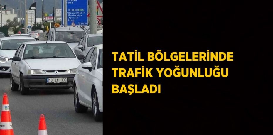 TATİL BÖLGELERİNDE TRAFİK YOĞUNLUĞU BAŞLADI