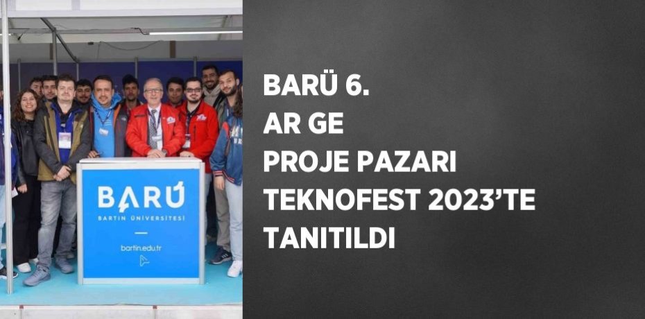 BARÜ 6. AR GE PROJE PAZARI TEKNOFEST 2023’TE TANITILDI