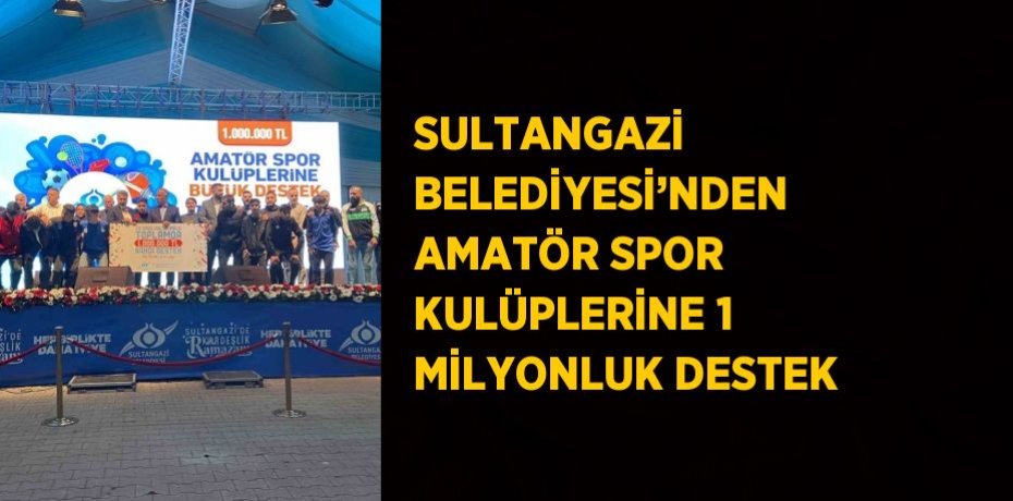 SULTANGAZİ BELEDİYESİ’NDEN AMATÖR SPOR KULÜPLERİNE 1 MİLYONLUK DESTEK