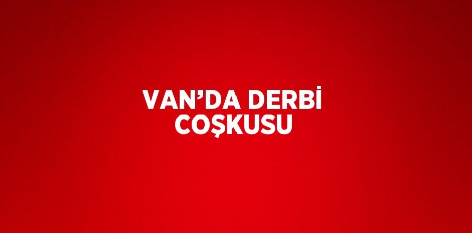 VAN’DA DERBİ COŞKUSU