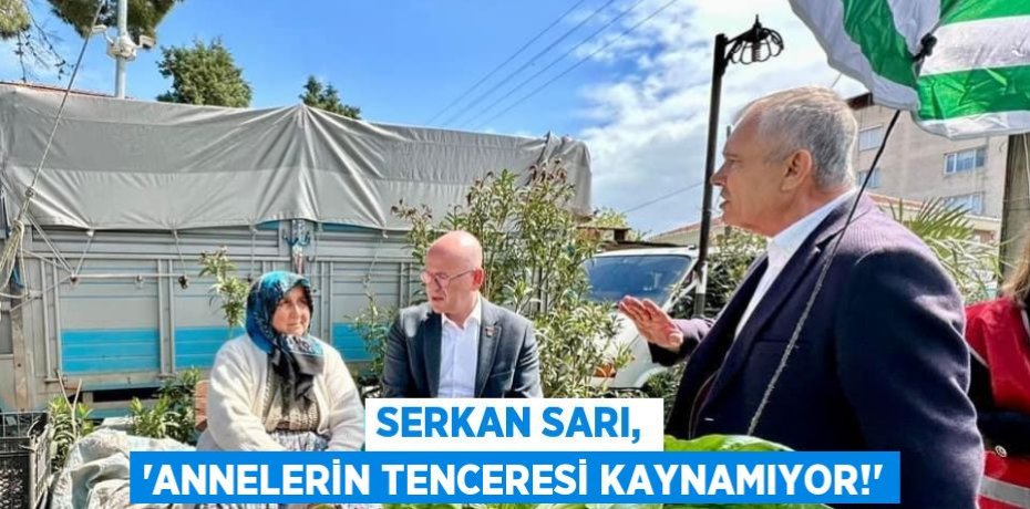 SERKAN SARI, “ANNELERİN TENCERESİ KAYNAMIYOR!”