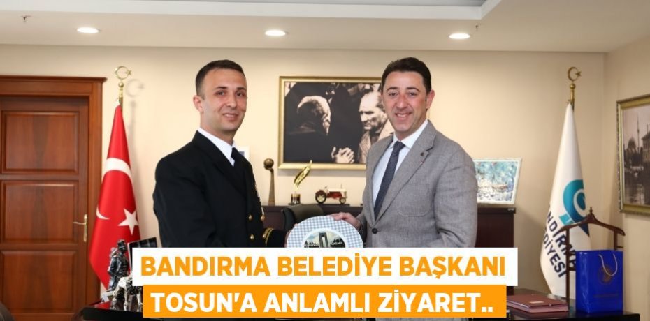 Bandırma Belediye Başkanı Tosun'a anlamlı ziyaret..