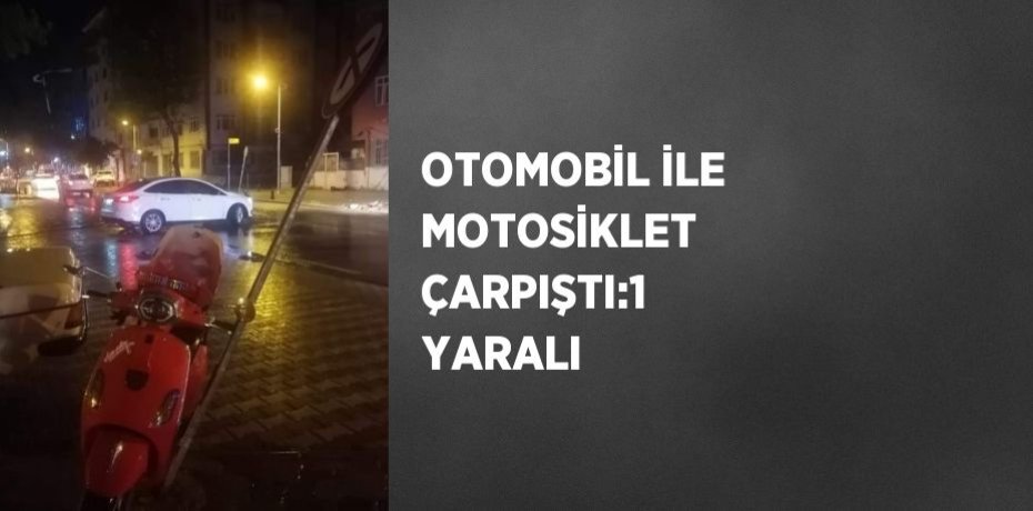 OTOMOBİL İLE MOTOSİKLET ÇARPIŞTI:1 YARALI