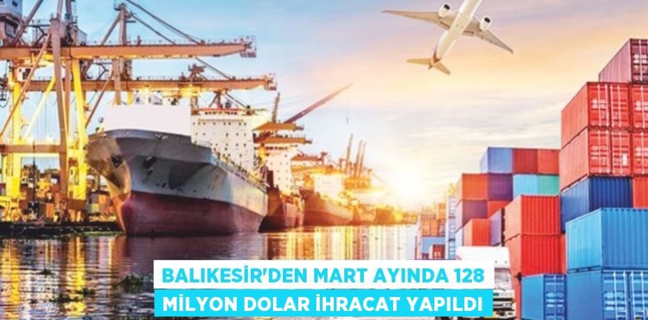 Balıkesir'den Mart ayında 128 milyon dolar ihracat yapıldı