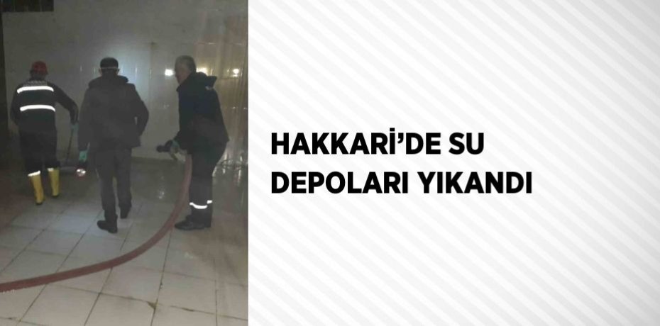 HAKKARİ’DE SU DEPOLARI YIKANDI