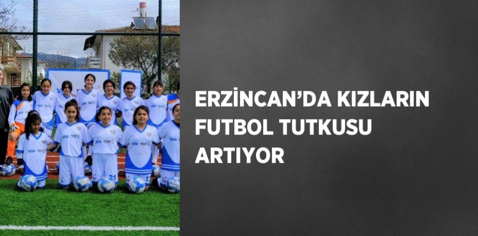 ERZİNCAN’DA KIZLARIN FUTBOL TUTKUSU ARTIYOR