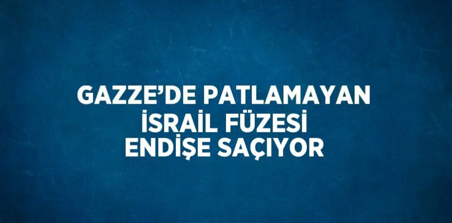 GAZZE’DE PATLAMAYAN İSRAİL FÜZESİ ENDİŞE SAÇIYOR
