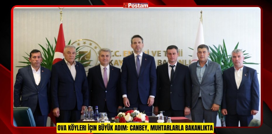 OVA KÖYLERI İÇIN BÜYÜK ADIM: CANBEY, MUHTARLARLA BAKANLIKTA