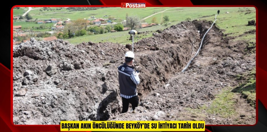 BAŞKAN AKIN ÖNCÜLÜĞÜNDE BEYKÖY’DE SU İHTİYACI TARİH OLDU