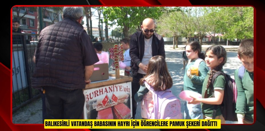 Balıkesirli vatandaş babasının hayrı için öğrencilere pamuk şekeri dağıttı  