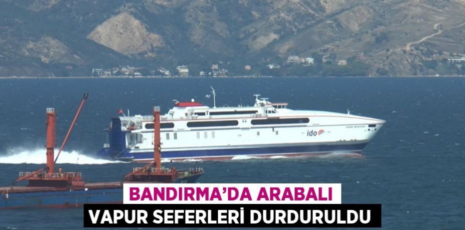 BANDIRMA’DA ARABALI VAPUR SEFERLERİ DURDURULDU