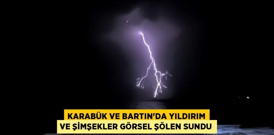 Karabük ve Bartın'da yıldırım ve şimşekler görsel şölen sundu