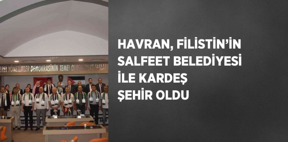 HAVRAN, FİLİSTİN’İN SALFEET BELEDİYESİ İLE KARDEŞ ŞEHİR OLDU