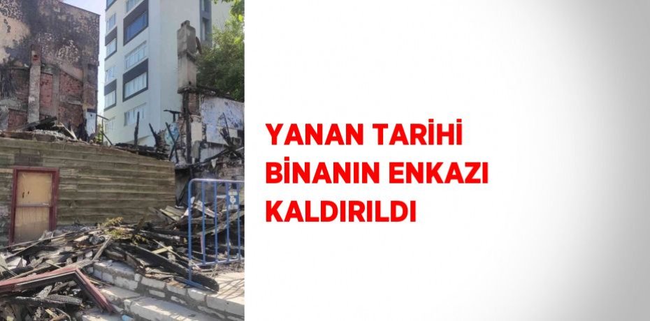 YANAN TARİHİ BİNANIN ENKAZI KALDIRILDI