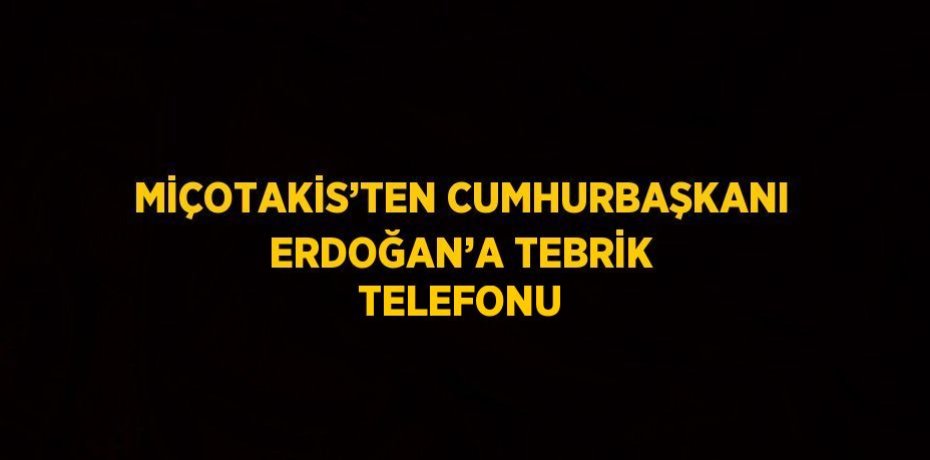 MİÇOTAKİS’TEN CUMHURBAŞKANI ERDOĞAN’A TEBRİK TELEFONU