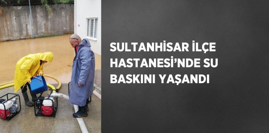 SULTANHİSAR İLÇE HASTANESİ’NDE SU BASKINI YAŞANDI