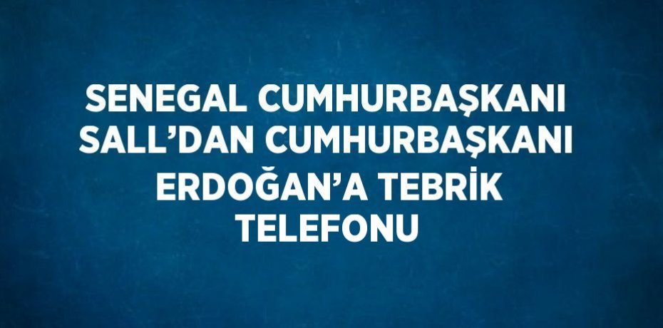 SENEGAL CUMHURBAŞKANI SALL’DAN CUMHURBAŞKANI ERDOĞAN’A TEBRİK TELEFONU