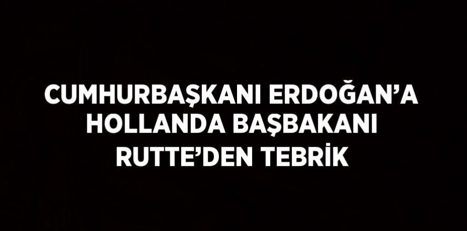 CUMHURBAŞKANI ERDOĞAN’A HOLLANDA BAŞBAKANI RUTTE’DEN TEBRİK