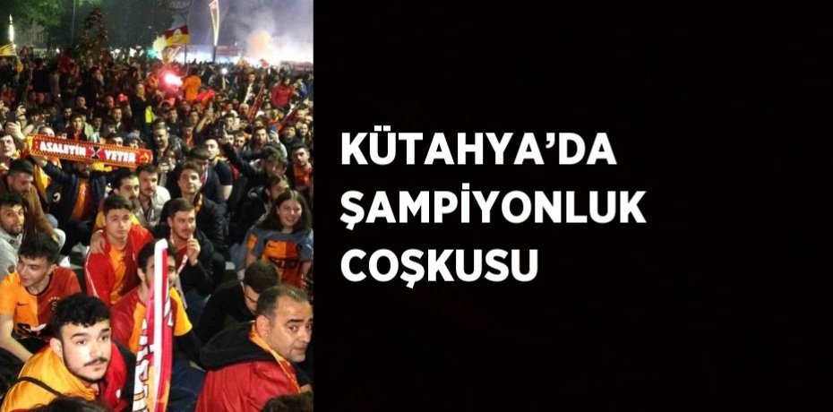 KÜTAHYA’DA ŞAMPİYONLUK COŞKUSU