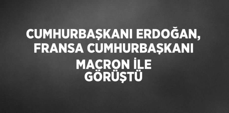 CUMHURBAŞKANI ERDOĞAN, FRANSA CUMHURBAŞKANI MACRON İLE GÖRÜŞTÜ