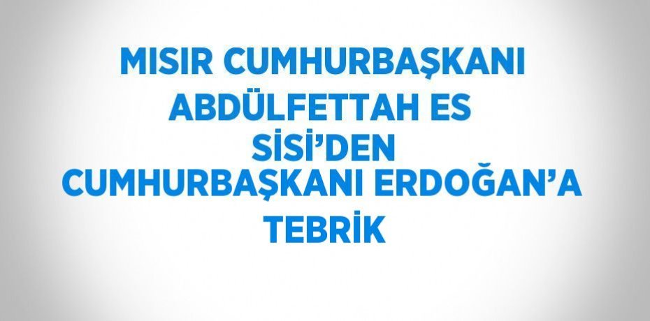 MISIR CUMHURBAŞKANI ABDÜLFETTAH ES  SİSİ’DEN CUMHURBAŞKANI ERDOĞAN’A  TEBRİK