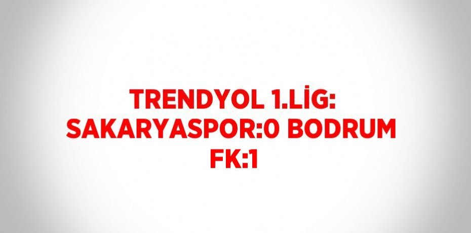 TRENDYOL 1.LİG: SAKARYASPOR:0 BODRUM FK:1