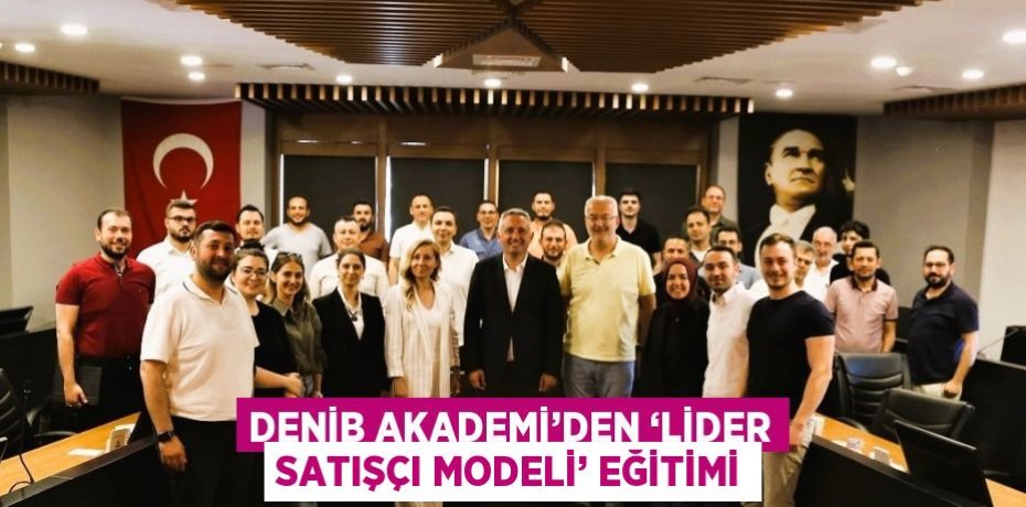 DENİB AKADEMİ’DEN ‘LİDER SATIŞÇI MODELİ’ EĞİTİMİ