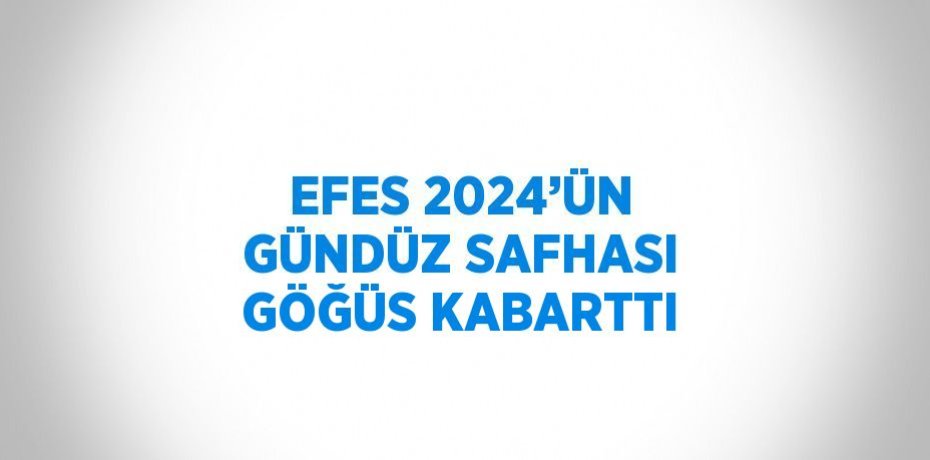 EFES 2024’ÜN GÜNDÜZ SAFHASI GÖĞÜS KABARTTI