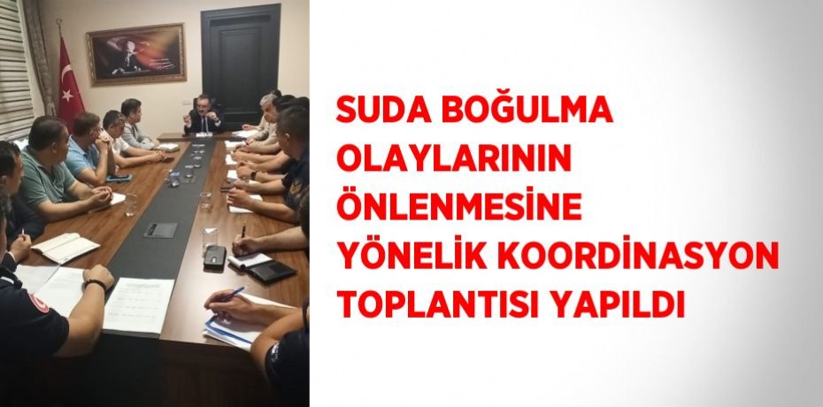 SUDA BOĞULMA OLAYLARININ ÖNLENMESİNE YÖNELİK KOORDİNASYON TOPLANTISI YAPILDI
