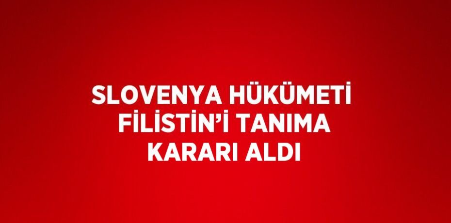 SLOVENYA HÜKÜMETİ FİLİSTİN’İ TANIMA KARARI ALDI