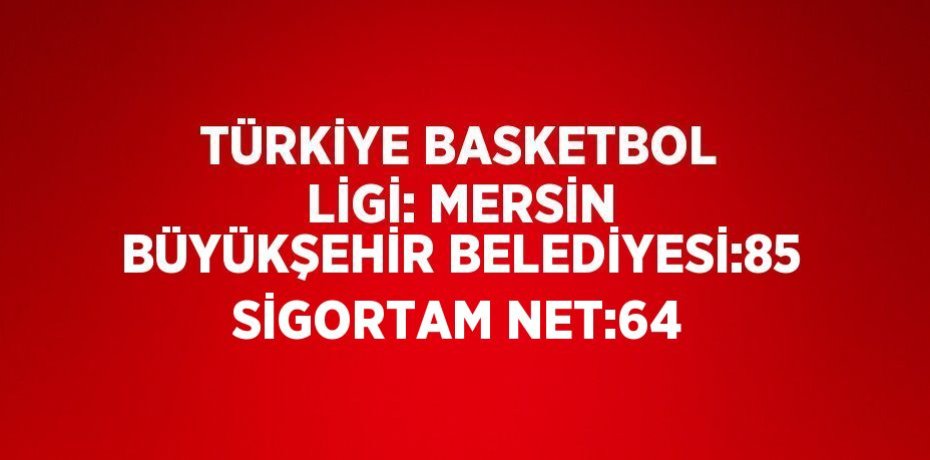 TÜRKİYE BASKETBOL LİGİ: MERSİN BÜYÜKŞEHİR BELEDİYESİ:85 SİGORTAM NET:64