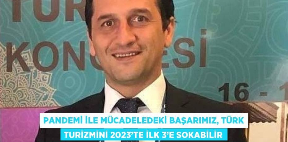 PANDEMİ İLE MÜCADELEDEKİ BAŞARIMIZ, TÜRK TURİZMİNİ 2023’TE İLK 3’E SOKABİLİR