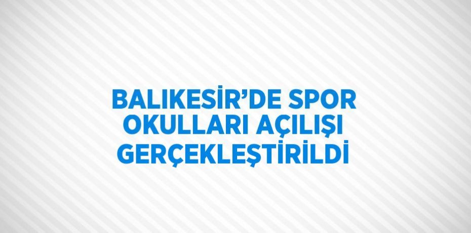 BALIKESİR’DE SPOR OKULLARI AÇILIŞI GERÇEKLEŞTİRİLDİ