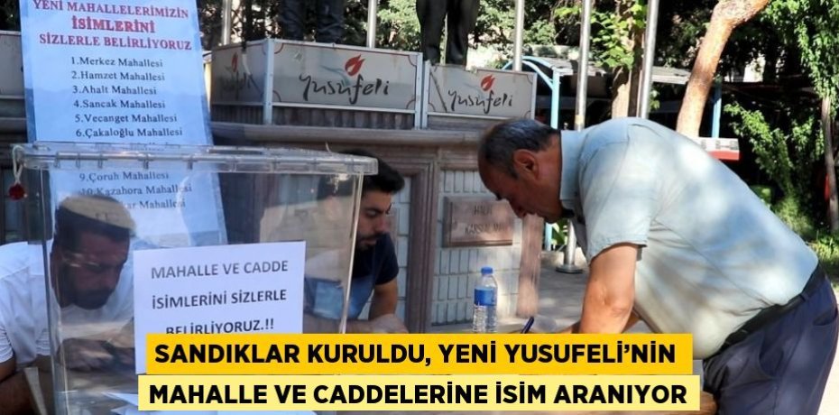 SANDIKLAR KURULDU, YENİ YUSUFELİ’NİN MAHALLE VE CADDELERİNE İSİM ARANIYOR