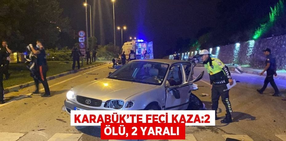 KARABÜK’TE FECİ KAZA:2 ÖLÜ, 2 YARALI