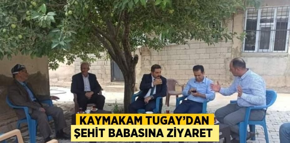 KAYMAKAM TUGAY’DAN ŞEHİT BABASINA ZİYARET