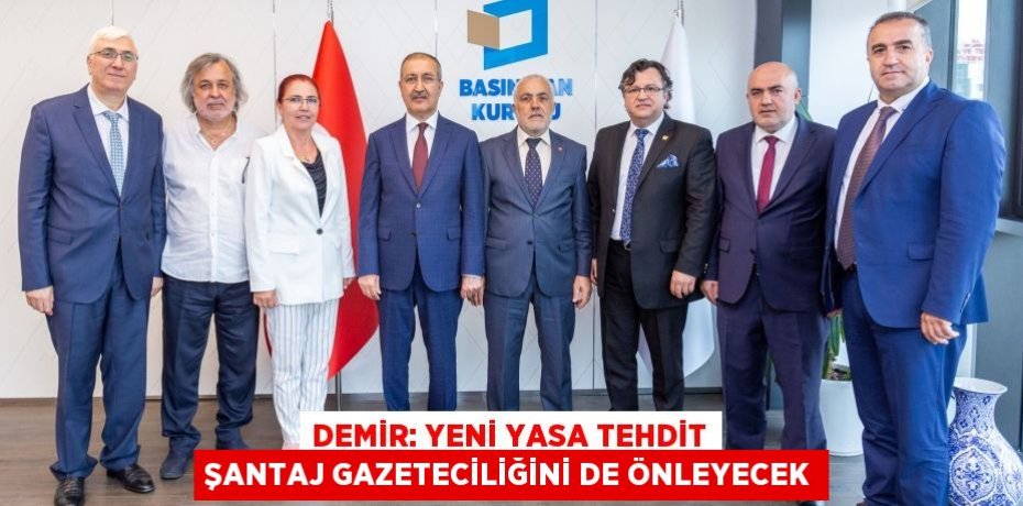 DEMİR: YENİ YASA TEHDİT ŞANTAJ GAZETECİLİĞİNİ DE ÖNLEYECEK