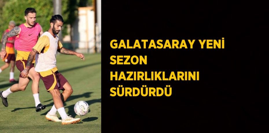 GALATASARAY YENİ SEZON HAZIRLIKLARINI SÜRDÜRDÜ