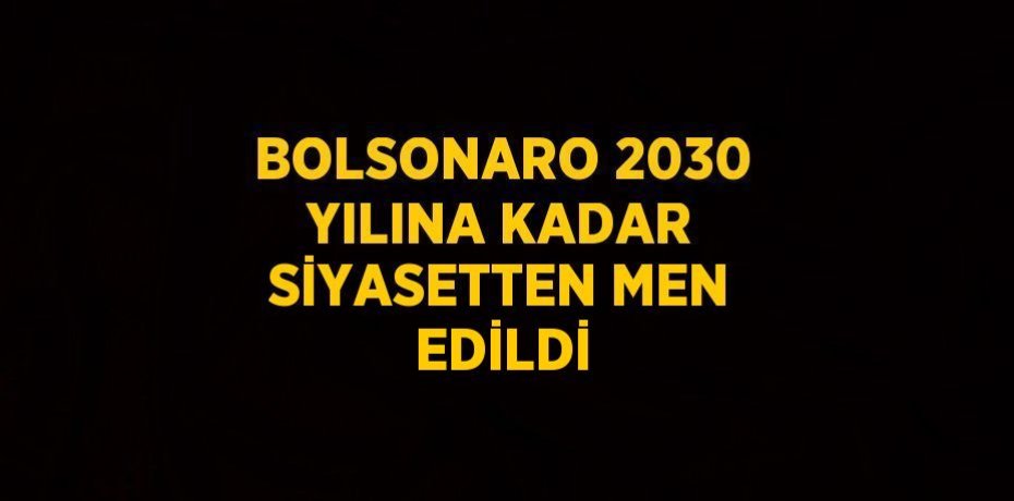BOLSONARO 2030 YILINA KADAR SİYASETTEN MEN EDİLDİ