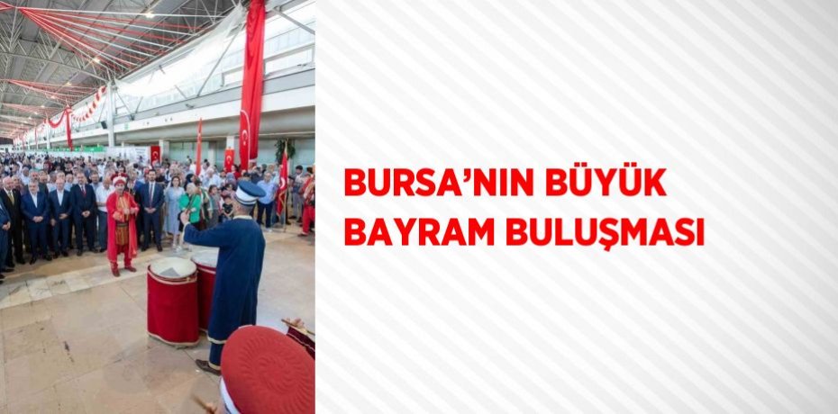 BURSA’NIN BÜYÜK BAYRAM BULUŞMASI