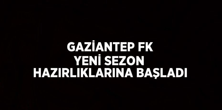GAZİANTEP FK YENİ SEZON HAZIRLIKLARINA BAŞLADI