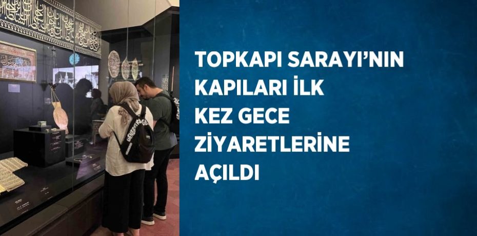 TOPKAPI SARAYI’NIN KAPILARI İLK KEZ GECE ZİYARETLERİNE AÇILDI