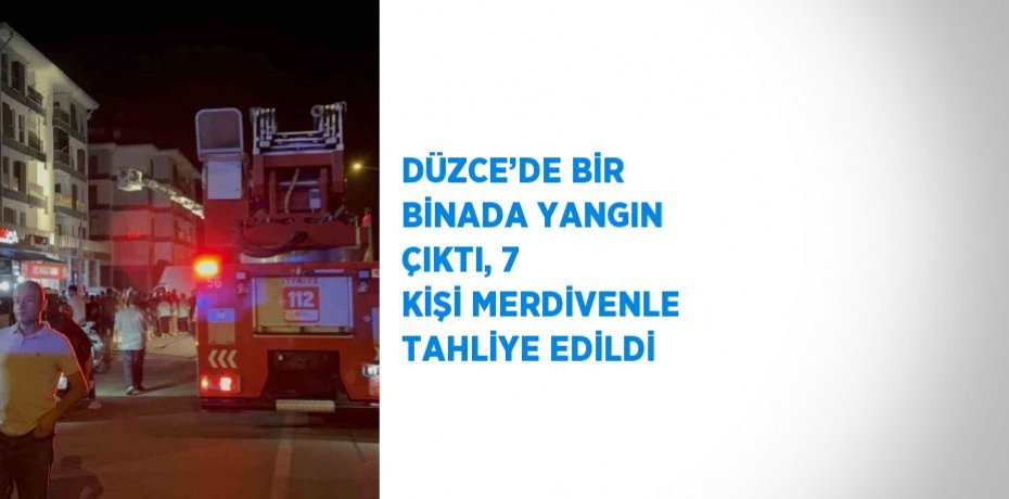 DÜZCE’DE BİR BİNADA YANGIN ÇIKTI, 7 KİŞİ MERDİVENLE TAHLİYE EDİLDİ
