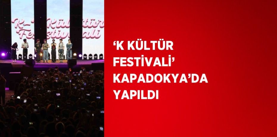 ‘K KÜLTÜR FESTİVALİ’ KAPADOKYA’DA YAPILDI